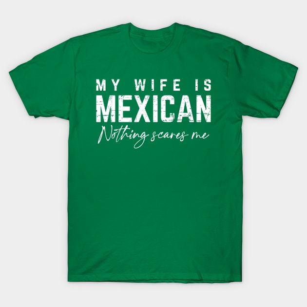 My Wife Is Mexican, Nothing Scares Me T-Shirt by verde